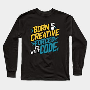 BORN TO BE CREATIVE FORCED TO WRITE CODE Long Sleeve T-Shirt